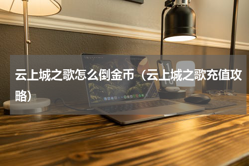 云上城之歌怎么倒金币(云上城之歌充值攻略)