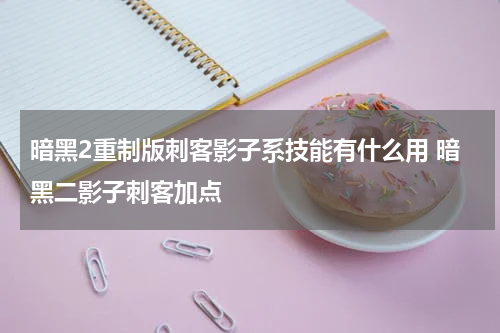 暗黑2重制版刺客影子系技能有什么用 暗黑二影子刺客加点