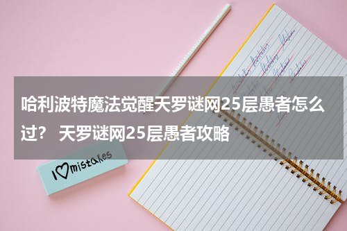 哈利波特魔法觉醒天罗谜网25层愚者怎么过？ 天罗谜网25层愚者攻略
