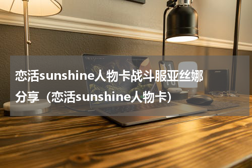 恋活sunshine人物卡战斗服亚丝娜分享（恋活sunshine人物卡）