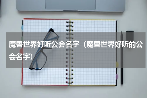 魔兽世界好听公会名字（魔兽世界好听的公会名字）