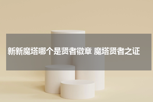 新新魔塔哪个是贤者徽章 魔塔贤者之证