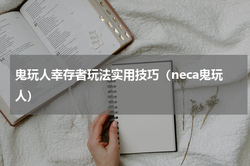 鬼玩人幸存者玩法实用技巧(neca鬼玩人)