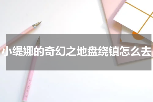 小缇娜的奇幻之地盘绕镇怎么去