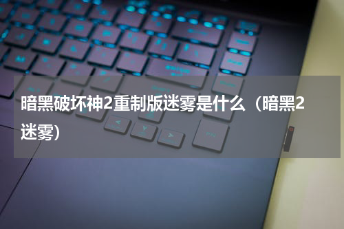 暗黑破坏神2重制版迷雾是什么(暗黑2 迷雾)