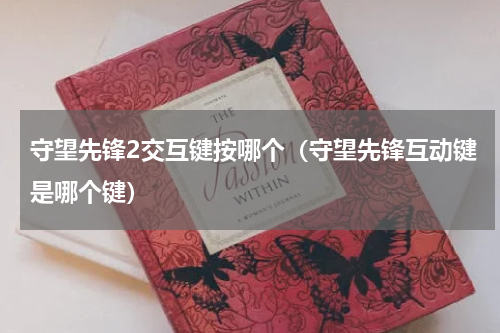 守望先锋2交互键按哪个（守望先锋互动键是哪个键）