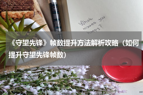 《守望先锋》帧数提升方法解析攻略(如何提升守望先锋帧数)