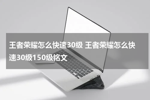王者荣耀怎么快速30级 王者荣耀怎么快速30级150级铭文