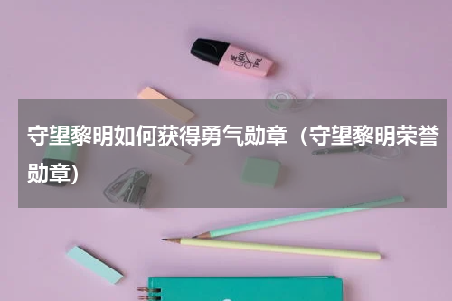 守望黎明如何获得勇气勋章（守望黎明荣誉勋章）