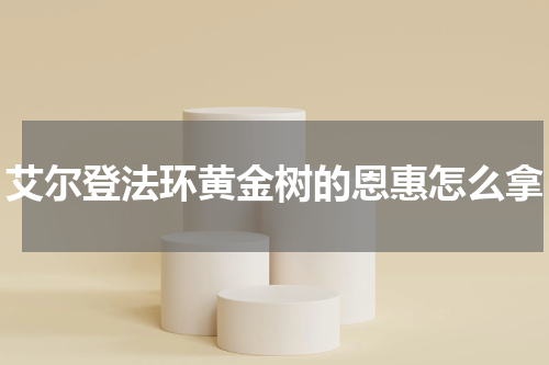 艾尔登法环黄金树的恩惠怎么拿