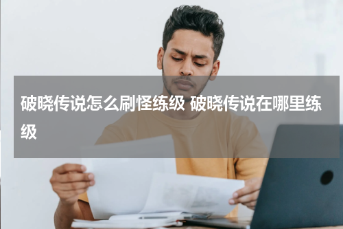 破晓传说怎么刷怪练级 破晓传说在哪里练级