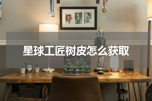 星球工匠树皮怎么获取