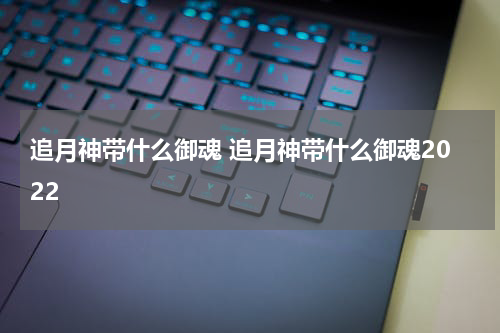 追月神带什么御魂 追月神带什么御魂2022