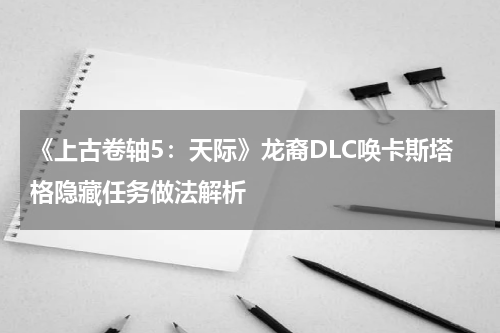 《上古卷轴5：天际》龙裔DLC唤卡斯塔格隐藏任务做法解析