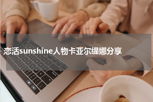 恋活sunshine人物卡亚尔缇娜分享