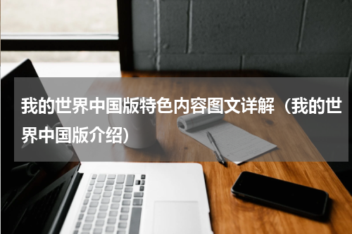 我的世界中国版特色内容图文详解(我的世界中国版介绍)