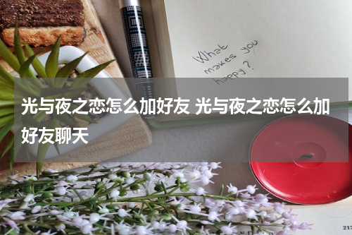 光与夜之恋怎么加好友 光与夜之恋怎么加好友聊天