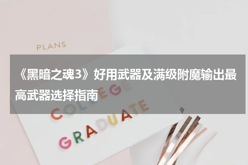 《黑暗之魂3》好用武器及满级附魔输出最高武器选择指南