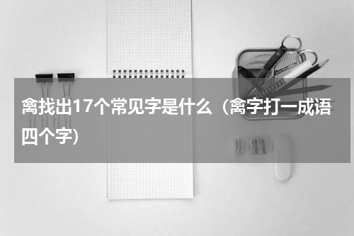 禽找出17个常见字是什么（禽字打一成语四个字）