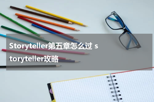 Storyteller第五章怎么过 storyteller攻略