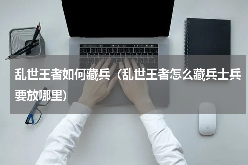 乱世王者如何藏兵（乱世王者怎么藏兵士兵要放哪里）