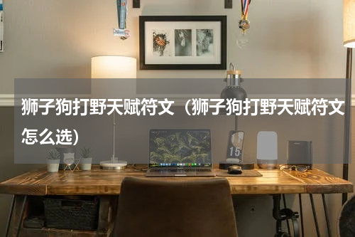 狮子狗打野天赋符文（狮子狗打野天赋符文怎么选）