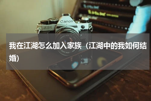 我在江湖怎么加入家族(江湖中的我如何结婚)