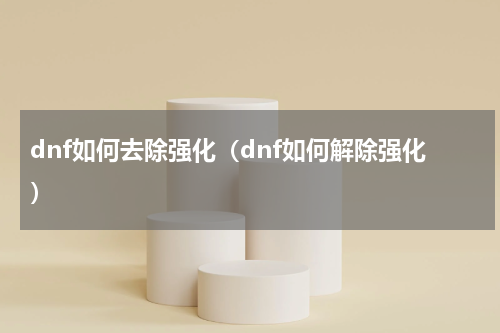 dnf如何去除强化（dnf如何解除强化）