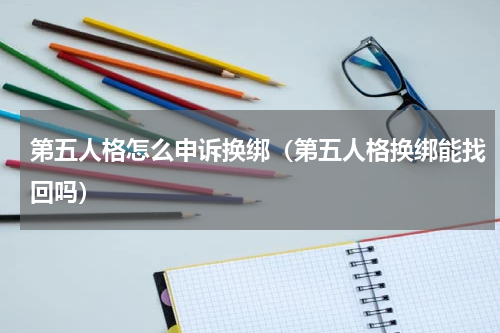 第五人格怎么申诉换绑（第五人格换绑能找回吗）