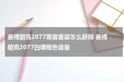 赛博朋克2077黑客套装怎么获得 赛博朋克2077白嫖橙色装备