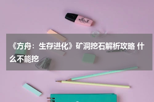 《方舟：生存进化》矿洞挖石解析攻略 什么不能挖