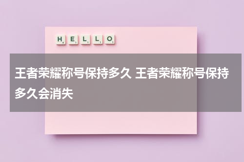 王者荣耀称号保持多久 王者荣耀称号保持多久会消失