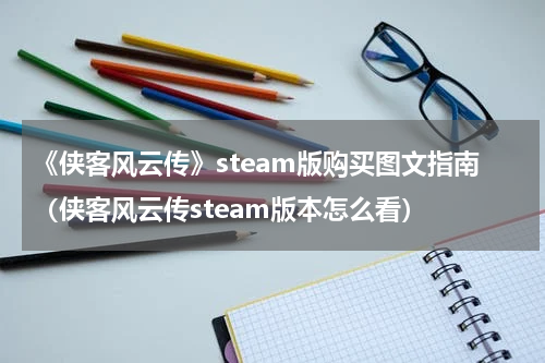 《侠客风云传》steam版购买图文指南（侠客风云传steam版本怎么看）