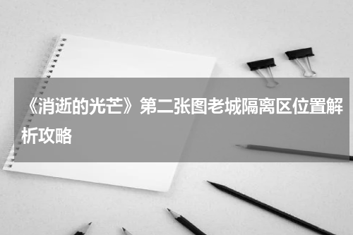 《消逝的光芒》第二张图老城隔离区位置解析攻略