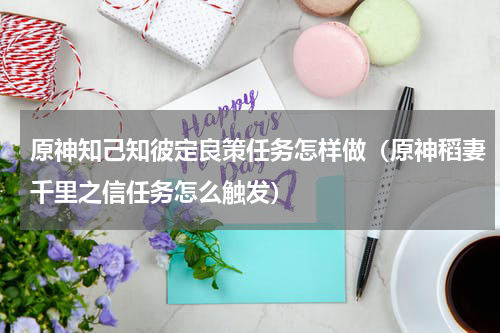 原神知己知彼定良策任务怎样做（原神稻妻千里之信任务怎么触发）