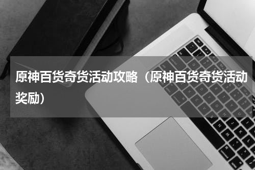 原神百货奇货活动攻略(原神百货奇货活动奖励)