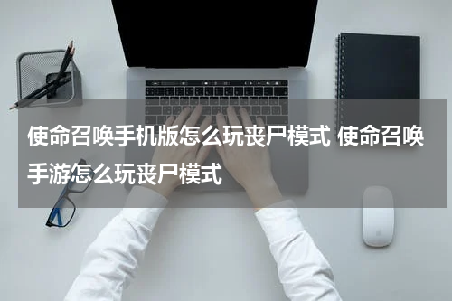使命召唤手机版怎么玩丧尸模式 使命召唤手游怎么玩丧尸模式
