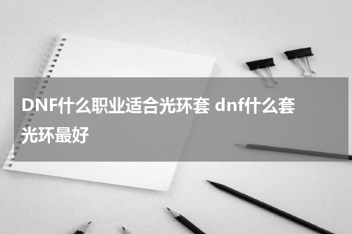 DNF什么职业适合光环套 dnf什么套光环最好