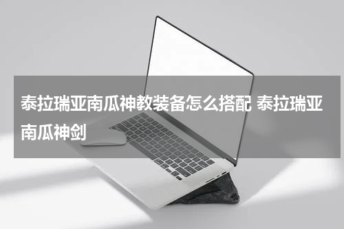 泰拉瑞亚南瓜神教装备怎么搭配 泰拉瑞亚南瓜神剑