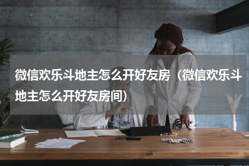 微信欢乐斗地主怎么开好友房（微信欢乐斗地主怎么开好友房间）