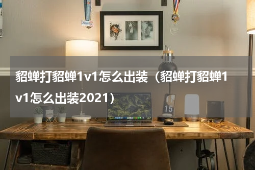 貂蝉打貂蝉1v1怎么出装（貂蝉打貂蝉1v1怎么出装2021）