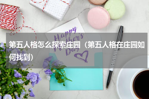 第五人格怎么探索庄园（第五人格在庄园如何找到）