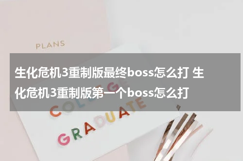 生化危机3重制版最终boss怎么打 生化危机3重制版第一个boss怎么打