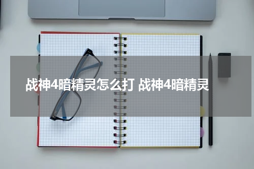 战神4暗精灵怎么打 战神4暗精灵