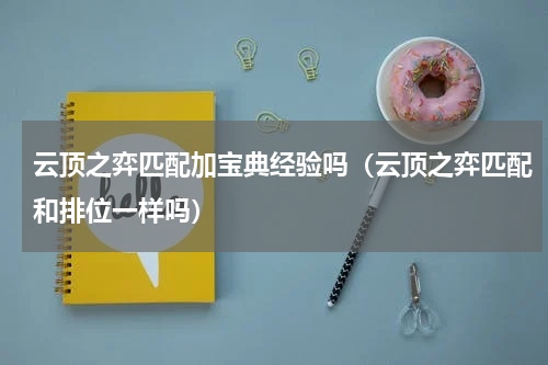 云顶之弈匹配加宝典经验吗（云顶之弈匹配和排位一样吗）