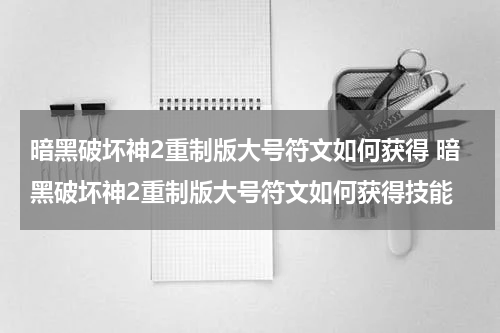 暗黑破坏神2重制版大号符文如何获得 暗黑破坏神2重制版大号符文如何获得技能