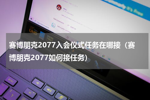 赛博朋克2077入会仪式任务在哪接（赛博朋克2077如何接任务）