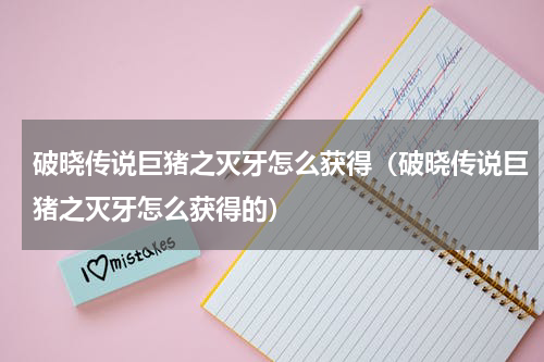 破晓传说巨猪之灭牙怎么获得（破晓传说巨猪之灭牙怎么获得的）