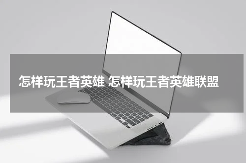 怎样玩王者英雄 怎样玩王者英雄联盟