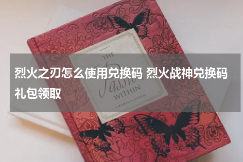 烈火之刃怎么使用兑换码 烈火战神兑换码礼包领取